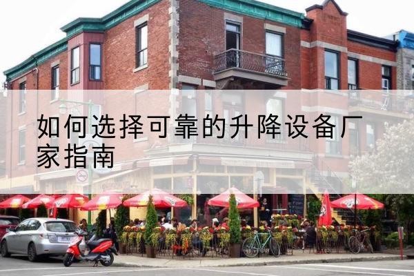 林周电动升降机厂家-如何选择可靠的升降设备厂家指南