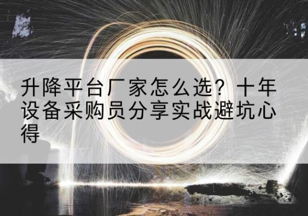 林周升降平台厂家-怎么选？十年设备采购员分享实战避坑心得