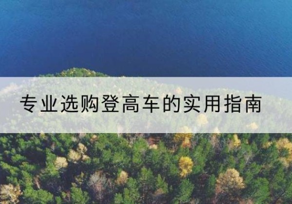 林周电动登高车厂家推荐-专业选购登高车的实用指南
