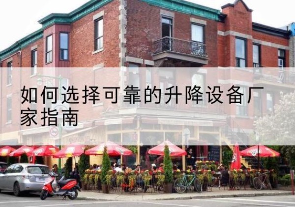 林周电动升降机厂家-如何选择可靠的升降设备厂家指南