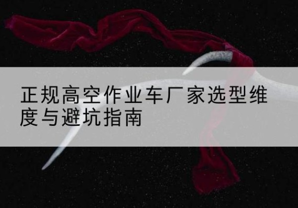 林周高空作业车厂家-正规选型维度与避坑指南